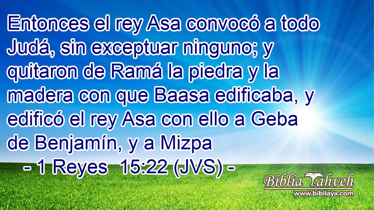 Entonces el rey Asa convocó a todo Judá, sin exceptuar ninguno; y quitaron de Ramá la piedra y la madera con que Baasa edificaba, y edificó el rey Asa con ello a Geba de Benjamín, y a Mizpa