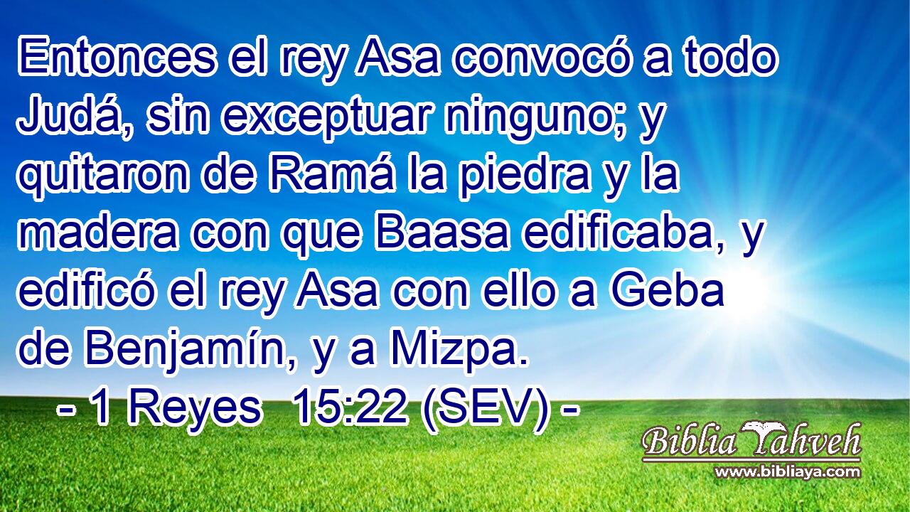 Entonces el rey Asa convocó a todo Judá, sin exceptuar ninguno; y quitaron de Ramá la piedra y la madera con que Baasa edificaba, y edificó el rey Asa con ello a Geba de Benjamín, y a Mizpa.
