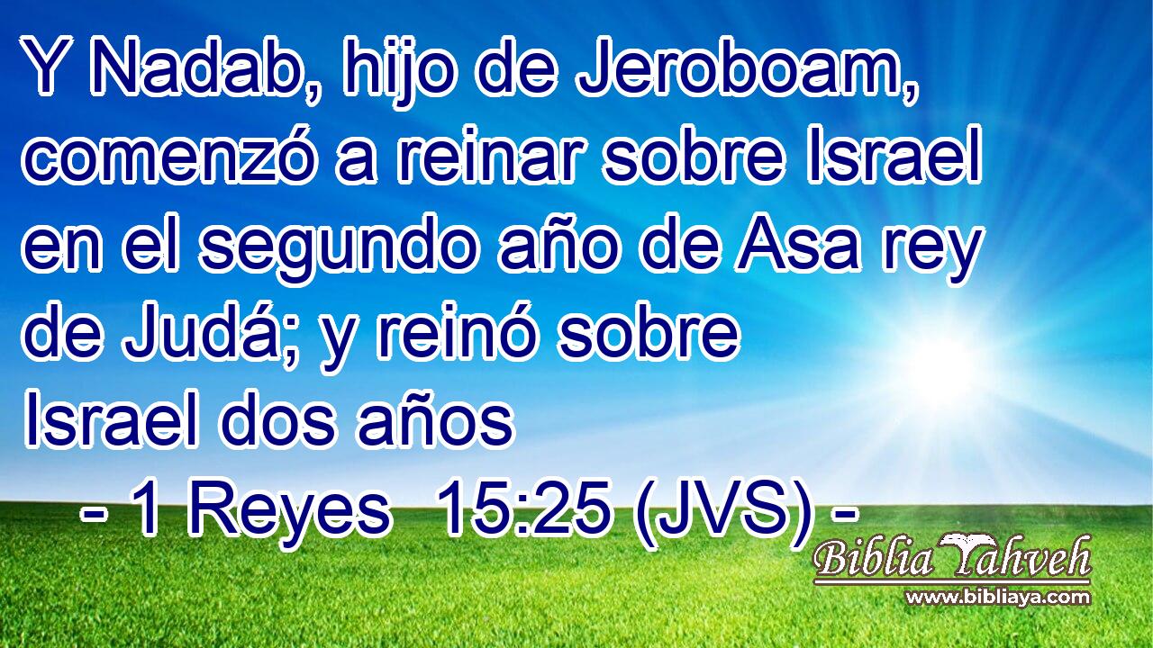 Y Nadab, hijo de Jeroboam, comenzó a reinar sobre Israel en el segundo año de Asa rey de Judá; y reinó sobre Israel dos años