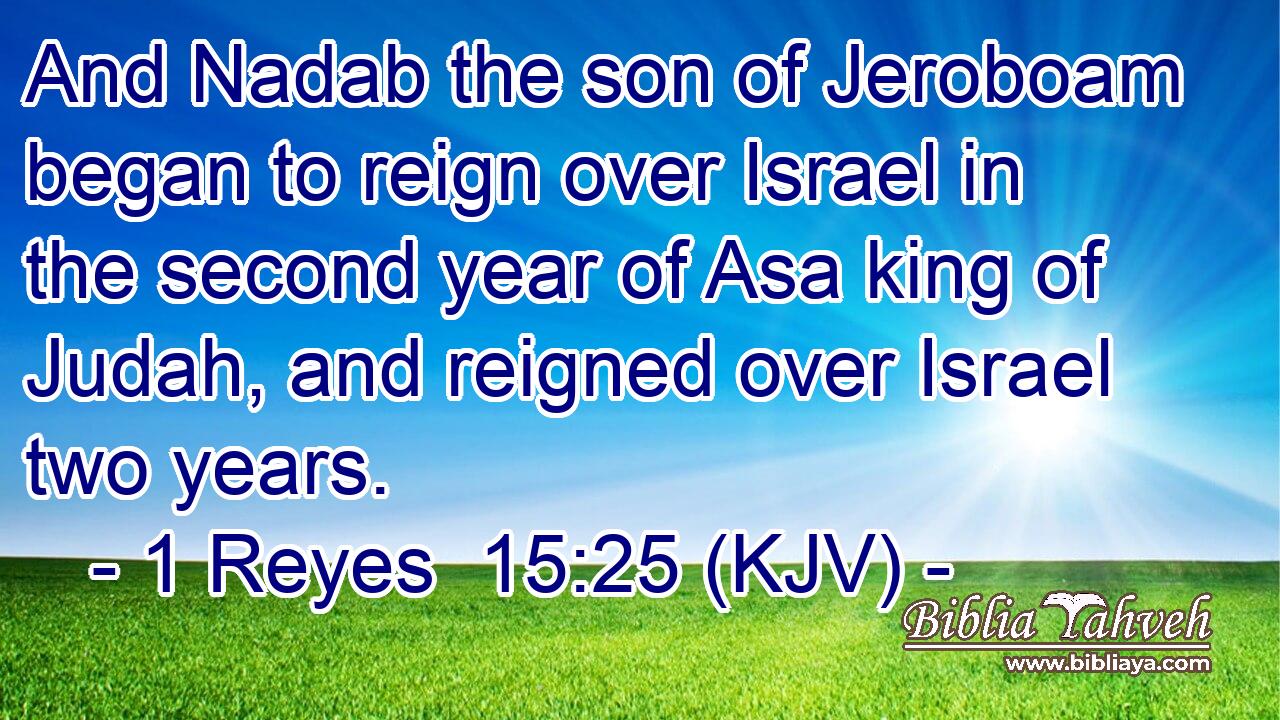 And Nadab the son of Jeroboam began to reign over Israel in the second year of Asa king of Judah, and reigned over Israel two years.