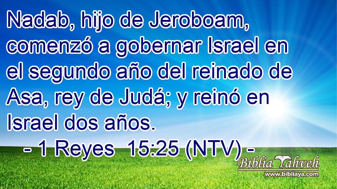 Nadab, hijo de Jeroboam, comenzó a gobernar Israel en el segundo año del reinado de Asa, rey de Judá; y reinó en Israel dos años.