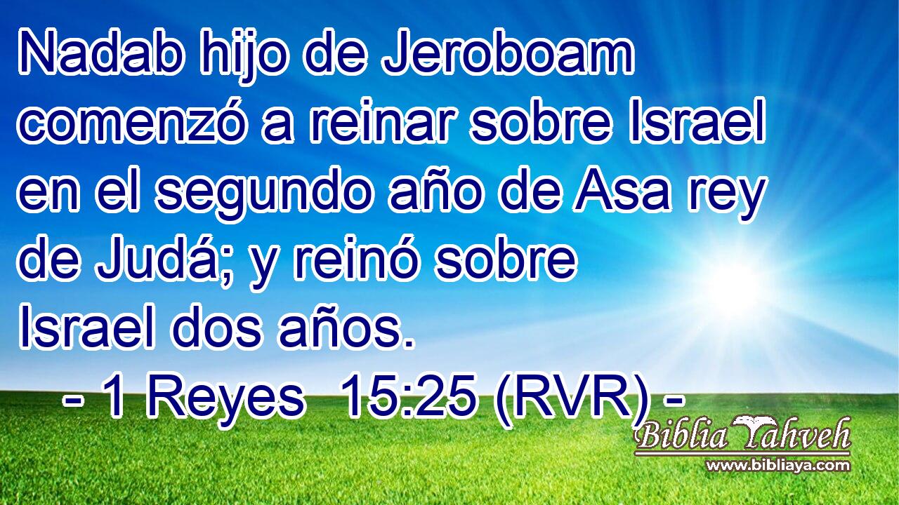Nadab hijo de Jeroboam comenzó a reinar sobre Israel en el segundo año de Asa rey de Judá; y reinó sobre Israel dos años.