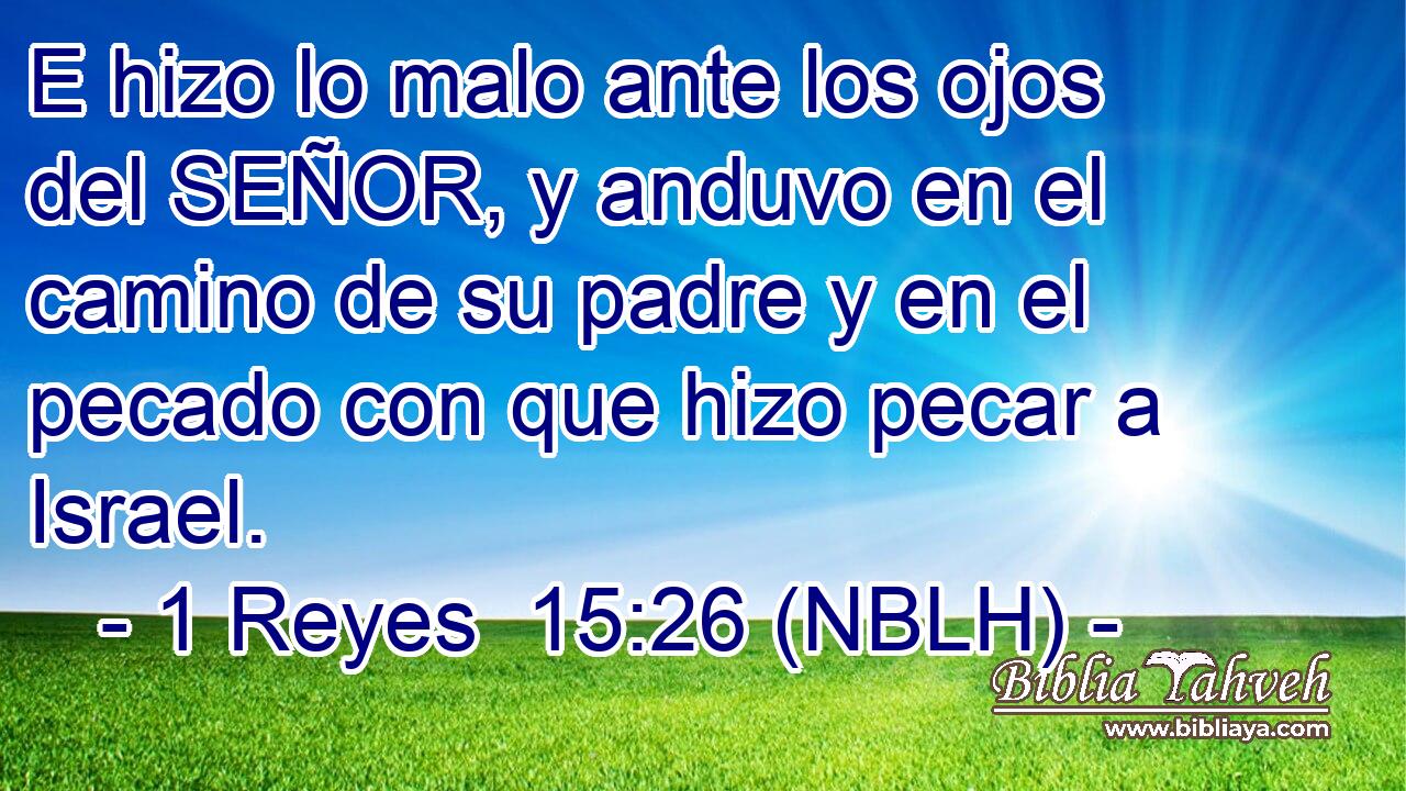  E hizo lo malo ante los ojos del SEÑOR, y anduvo en el camino de su padre y en el pecado con que hizo pecar a Israel. 