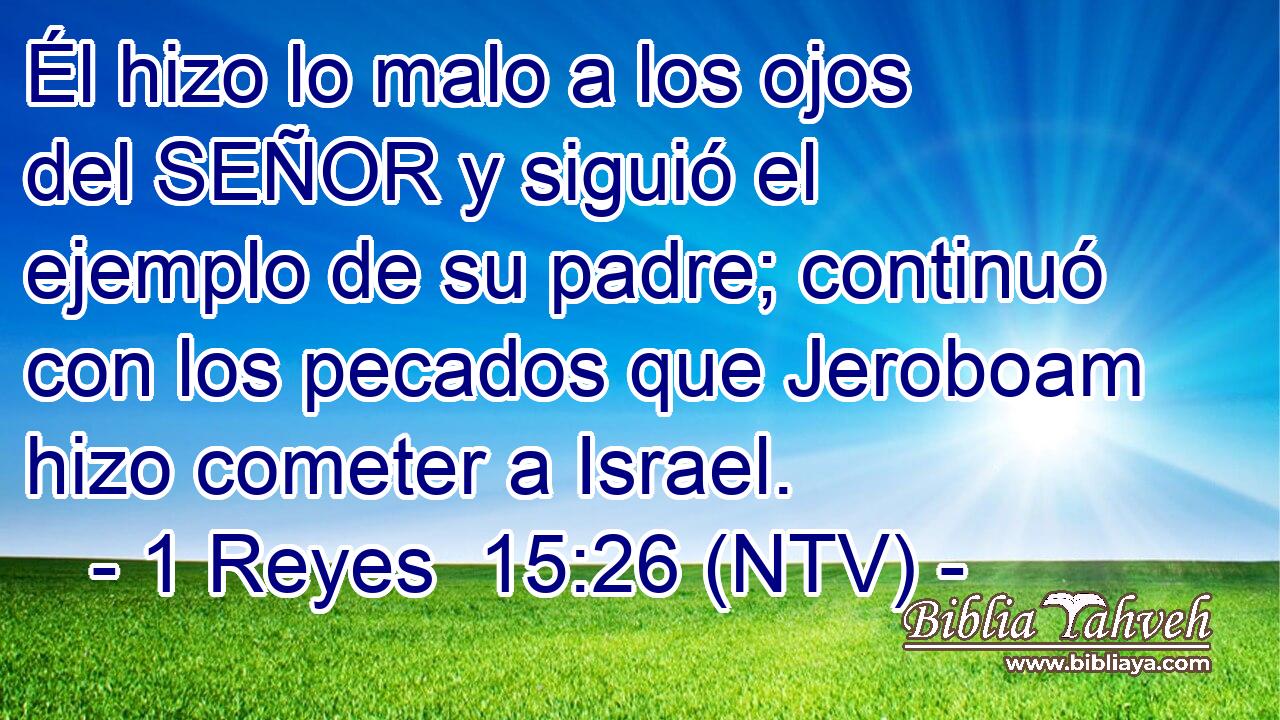 Él hizo lo malo a los ojos del SEÑOR y siguió el ejemplo de su padre; continuó con los pecados que Jeroboam hizo cometer a Israel.