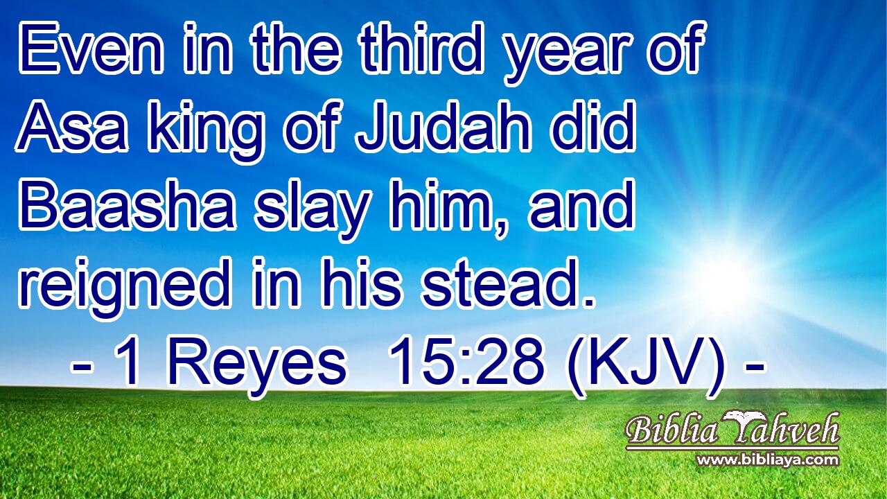 Even in the third year of Asa king of Judah did Baasha slay him, and reigned in his stead.