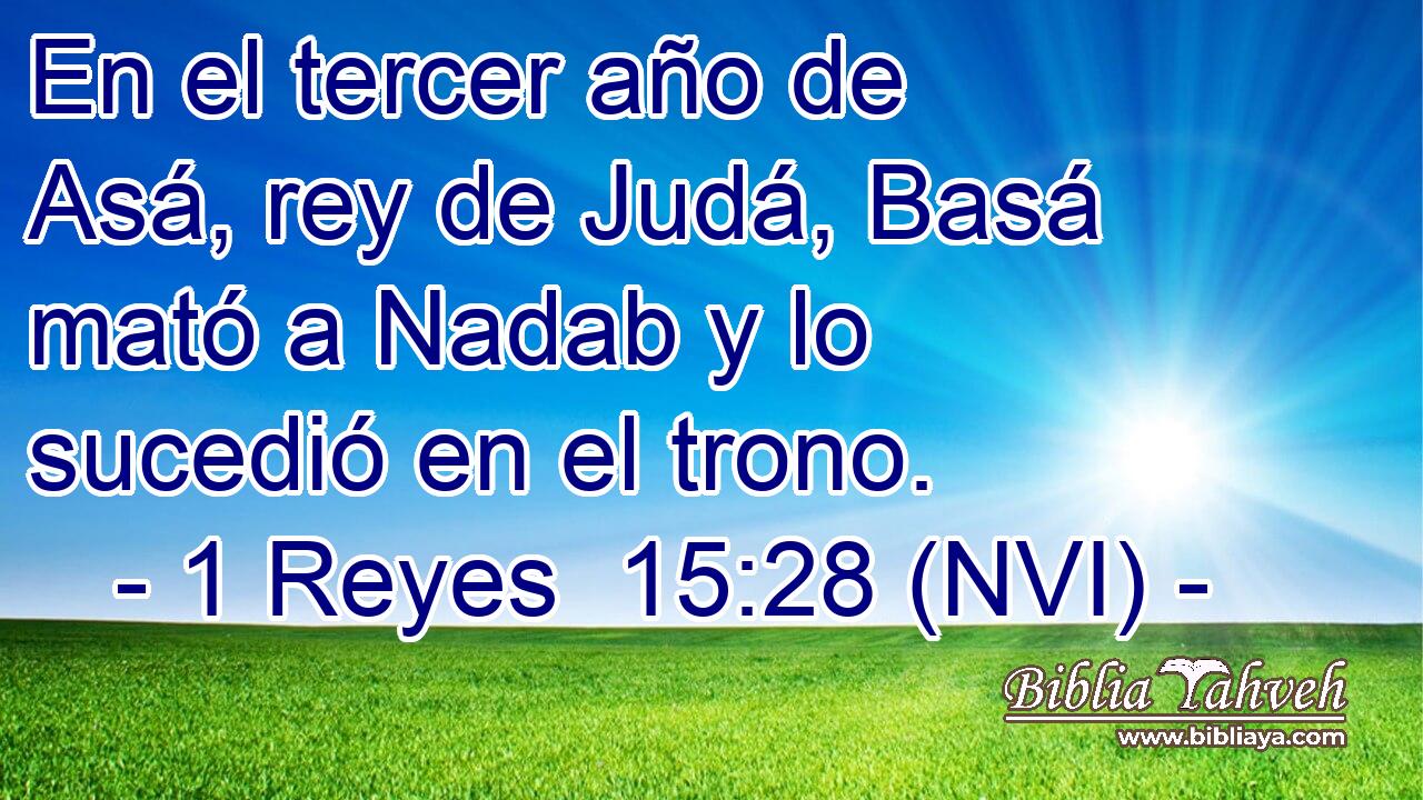  En el tercer año de Asá, rey de Judá, Basá mató a Nadab y lo sucedió en el trono. 