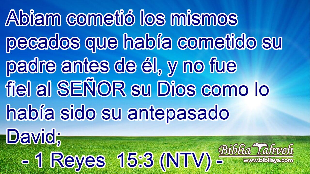 Abiam cometió los mismos pecados que había cometido su padre antes de él, y no fue fiel al SEÑOR su Dios como lo había sido su antepasado David;