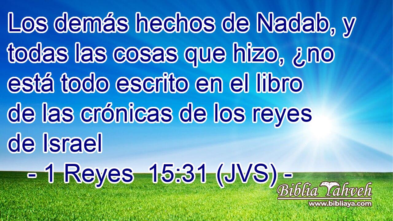 Los demás hechos de Nadab, y todas las cosas que hizo, ¿no está todo escrito en el libro de las crónicas de los reyes de Israel