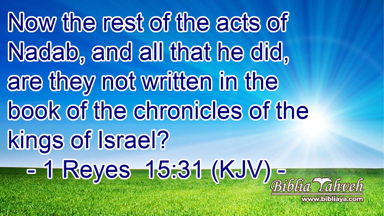 Now the rest of the acts of Nadab, and all that he did, are they not written in the book of the chronicles of the kings of Israel?
