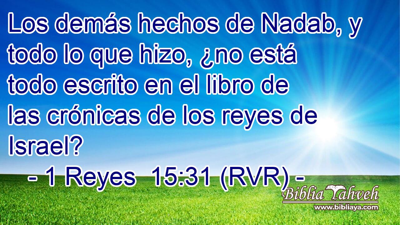 Los demás hechos de Nadab, y todo lo que hizo, ¿no está todo escrito en el libro de las crónicas de los reyes de Israel?