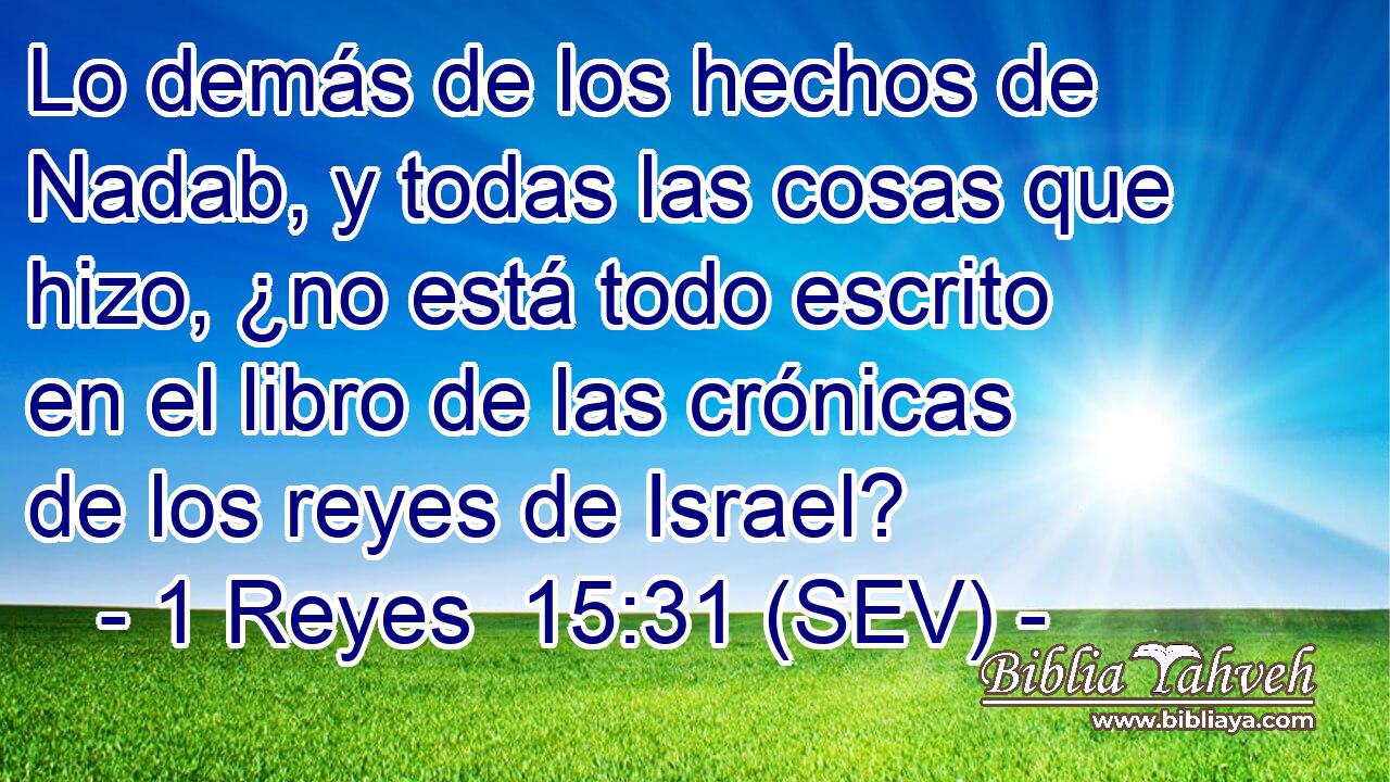 Lo demás de los hechos de Nadab, y todas las cosas que hizo, ¿no está todo escrito en el libro de las crónicas de los reyes de Israel?