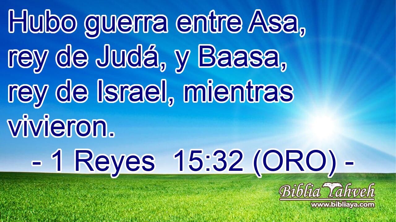  Hubo guerra entre Asa, rey de Judá, y Baasa, rey de Israel, mientras vivieron. 