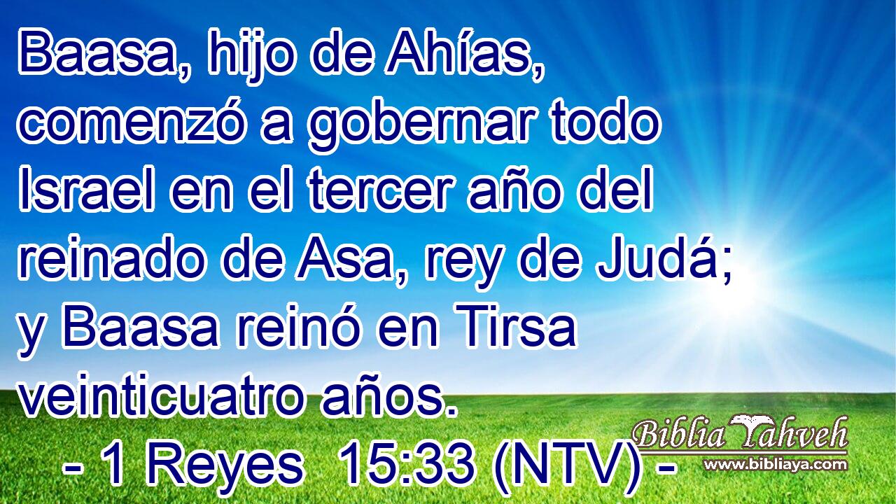 Baasa, hijo de Ahías, comenzó a gobernar todo Israel en el tercer año del reinado de Asa, rey de Judá; y Baasa reinó en Tirsa veinticuatro años.