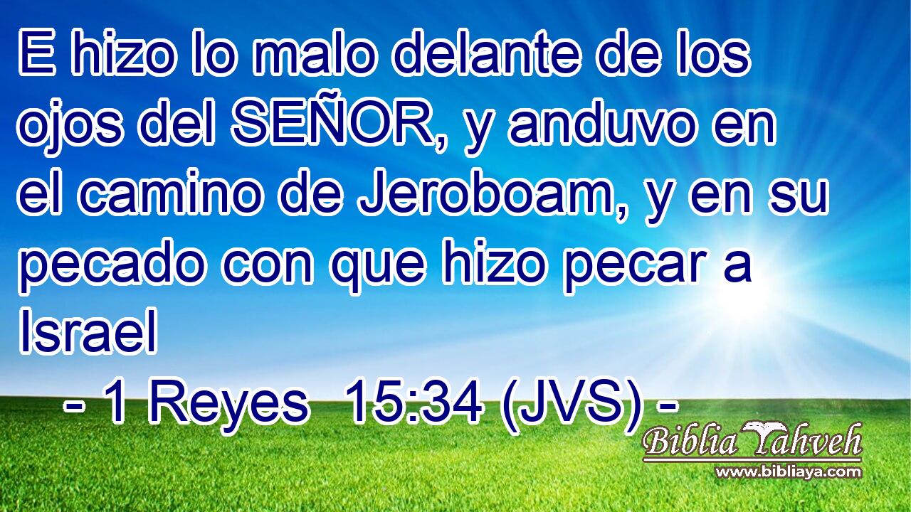 E hizo lo malo delante de los ojos del SEÑOR, y anduvo en el camino de Jeroboam, y en su pecado con que hizo pecar a Israel