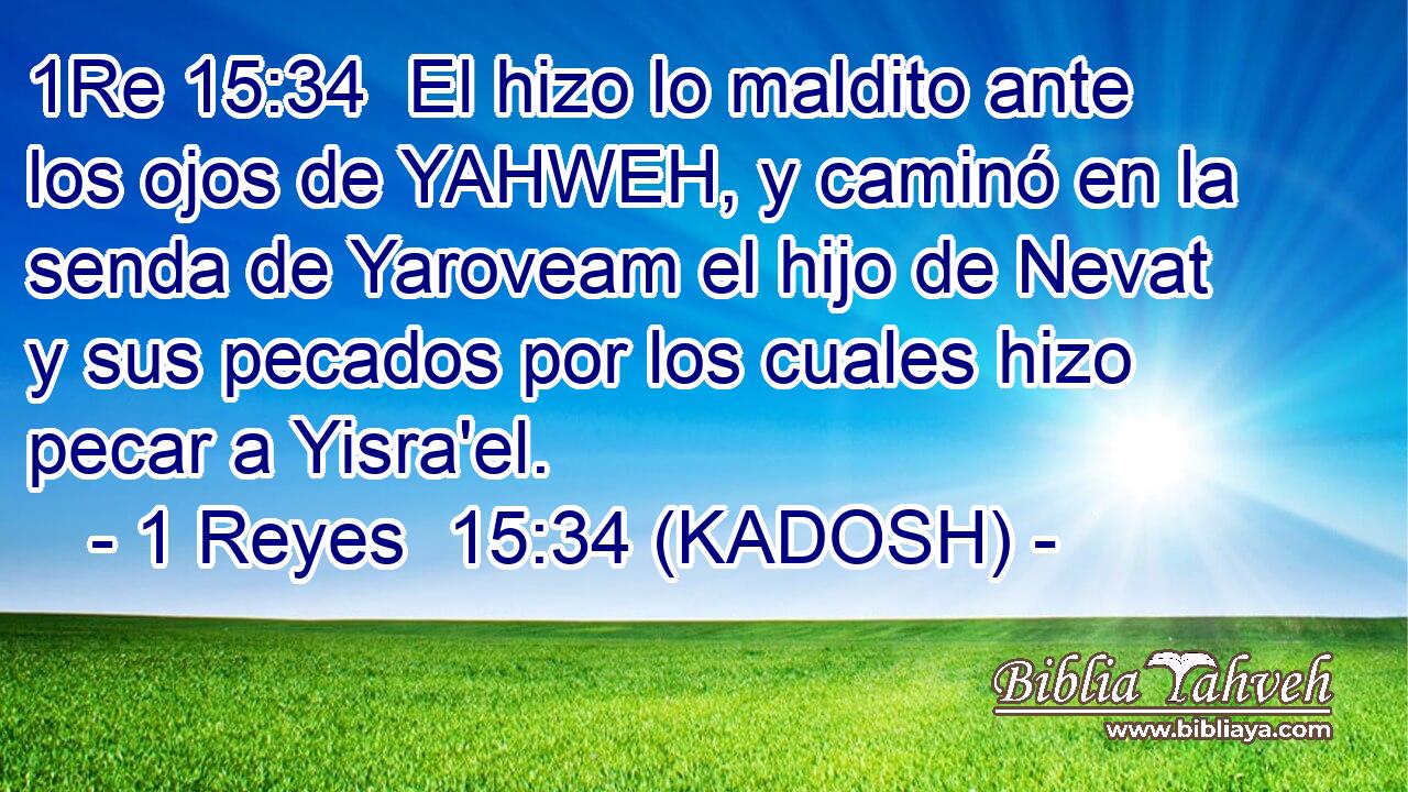  El hizo lo maldito ante los ojos de YAHWEH, y caminó en la senda de Yaroveam el hijo de Nevat y sus pecados por los cuales hizo pecar a Yisra'el. 