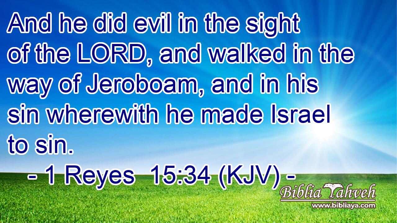 And he did evil in the sight of the LORD, and walked in the way of Jeroboam, and in his sin wherewith he made Israel to sin.
