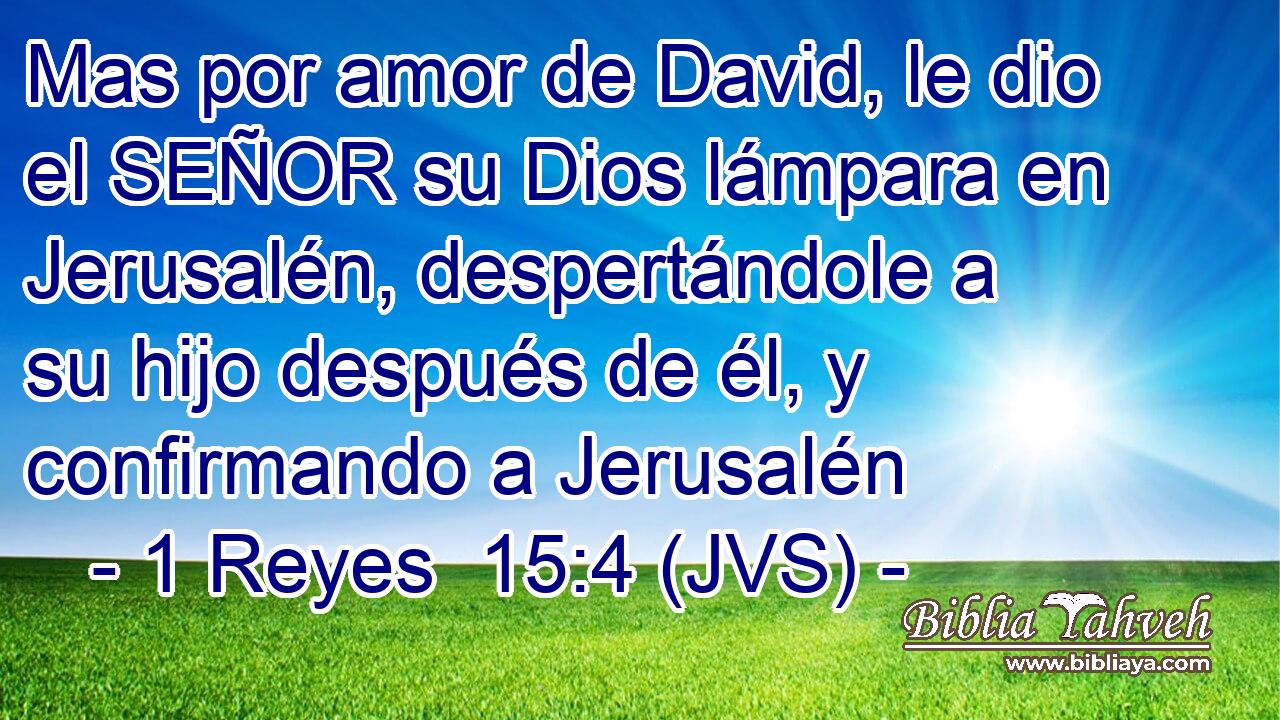 Mas por amor de David, le dio el SEÑOR su Dios lámpara en Jerusalén, despertándole a su hijo después de él, y confirmando a Jerusalén