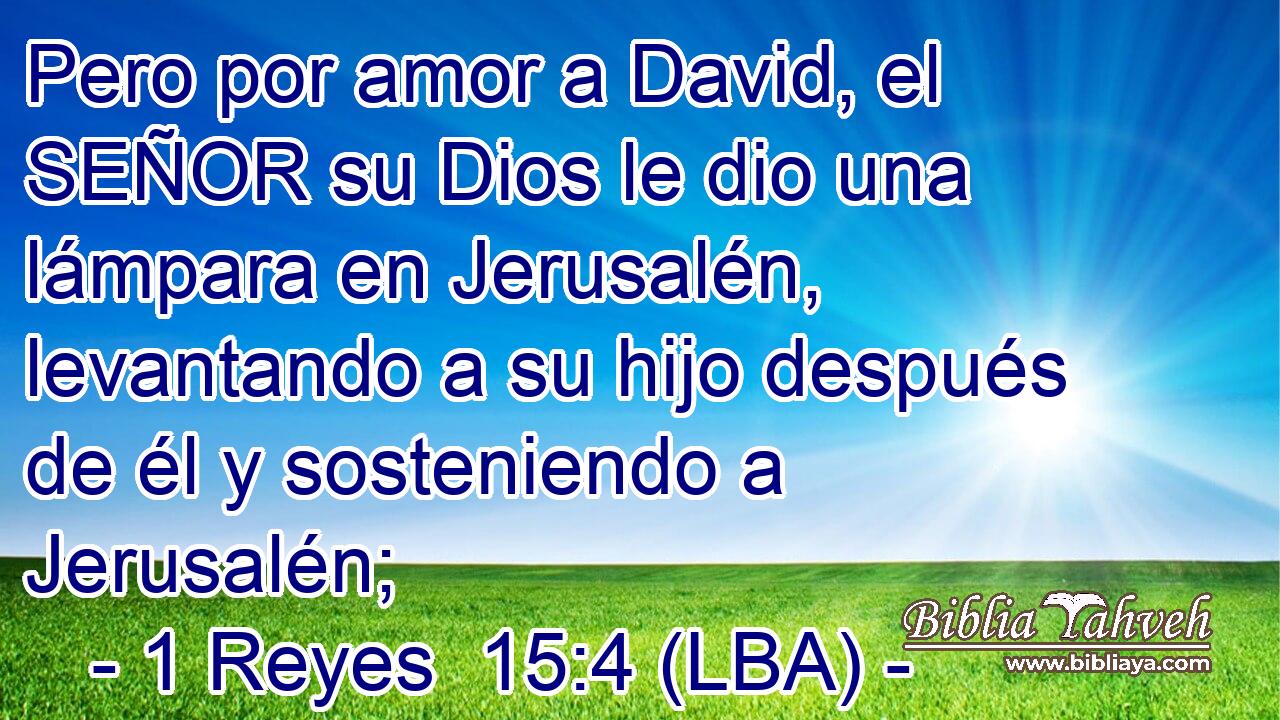 Pero por amor a David, el SEÑOR su Dios le dio una lámpara en Jerusalén, levantando a su hijo después de él y sosteniendo a Jerusalén;