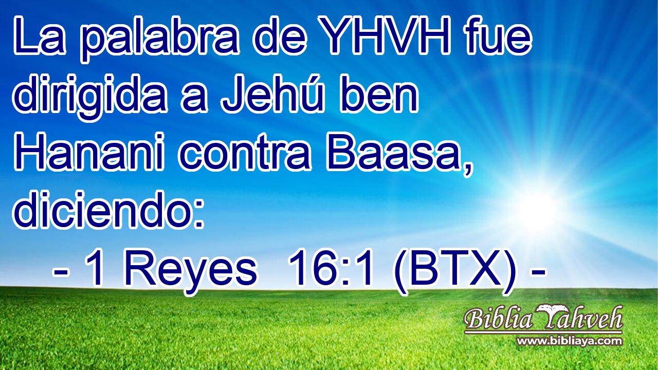 La palabra de YHVH fue dirigida a Jehú ben Hanani contra Baasa, diciendo: