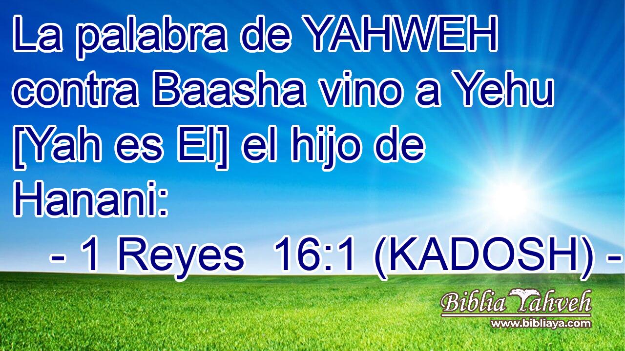 La palabra de YAHWEH contra Baasha vino a Yehu [Yah es El] el hijo de Hanani: 