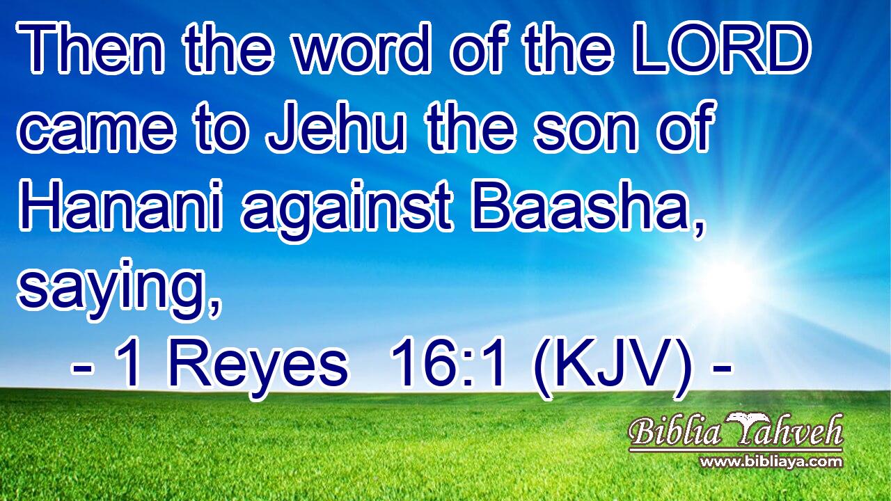 Then the word of the LORD came to Jehu the son of Hanani against Baasha, saying,