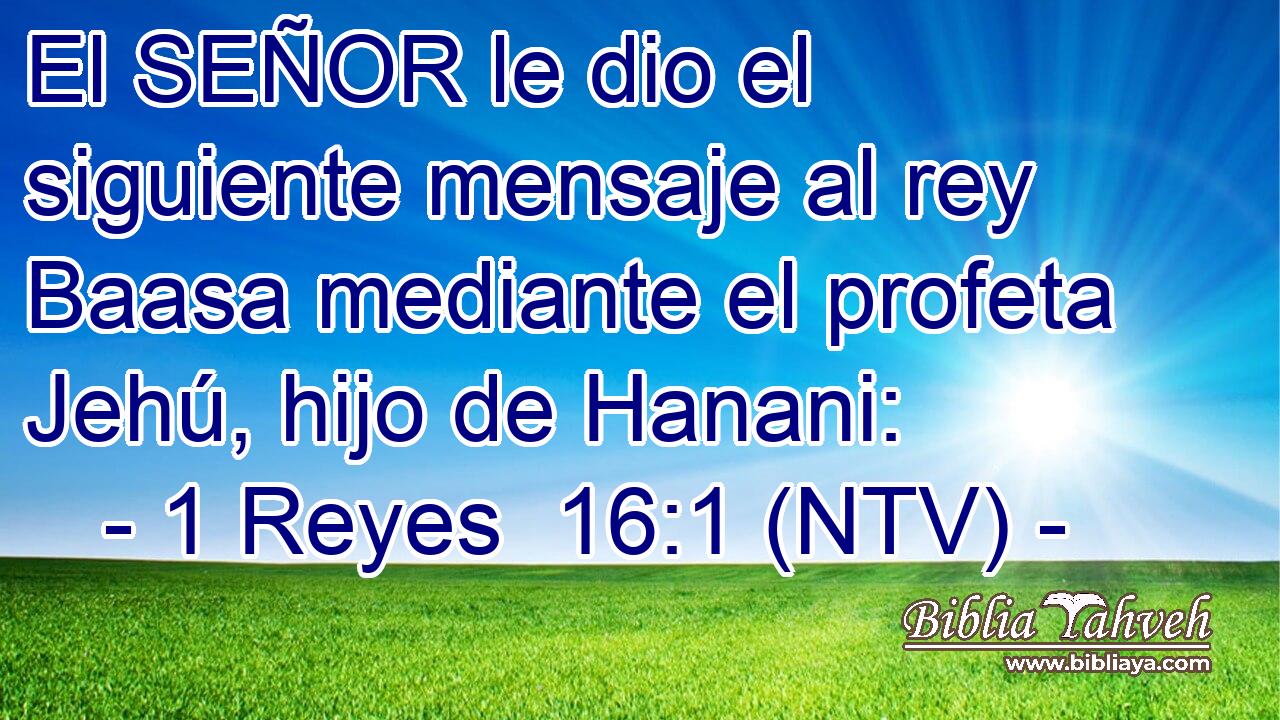 El SEÑOR le dio el siguiente mensaje al rey Baasa mediante el profeta Jehú, hijo de Hanani: