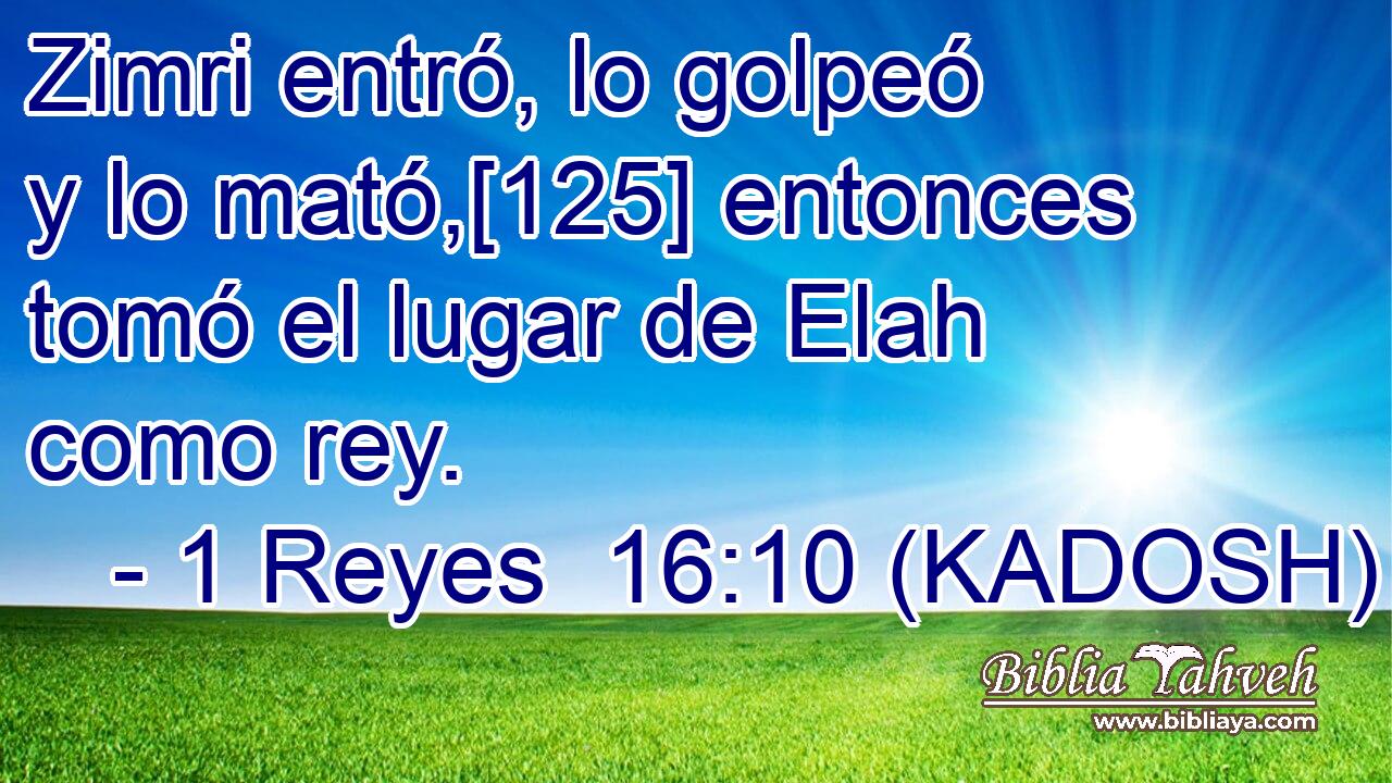  Zimri entró, lo golpeó y lo mató,[125] entonces tomó el lugar de Elah como rey. 
