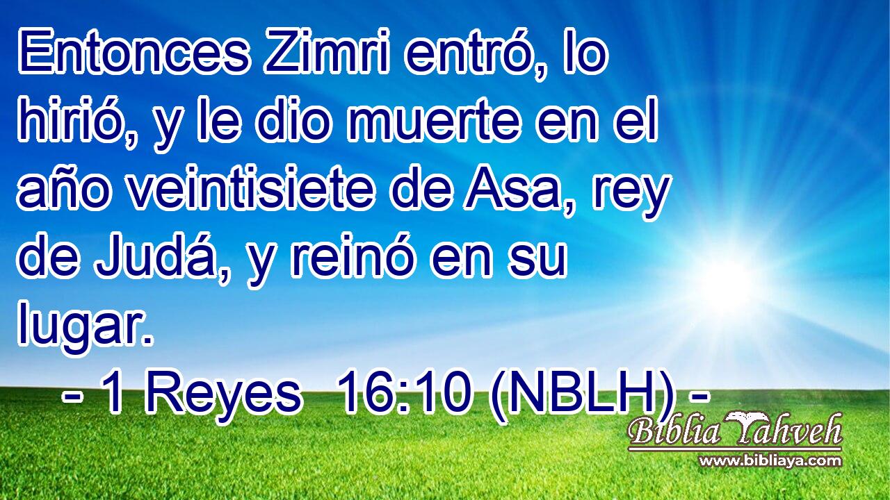  Entonces Zimri entró, lo hirió, y le dio muerte en el año veintisiete de Asa, rey de Judá, y reinó en su lugar. 