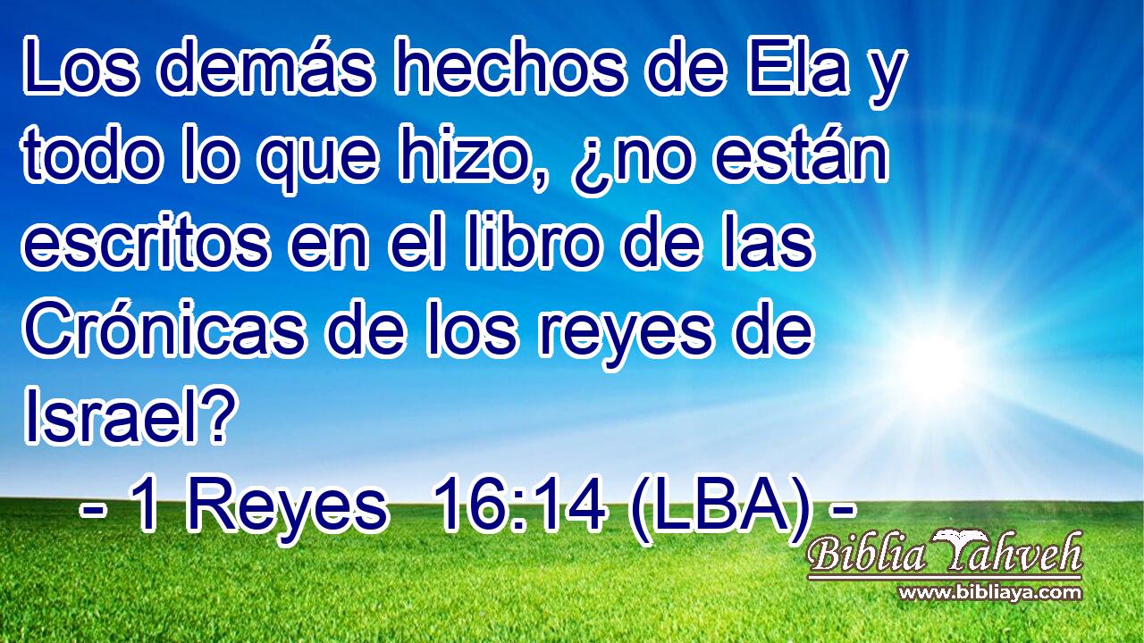 Los demás hechos de Ela y todo lo que hizo, ¿no están escritos en el libro de las Crónicas de los reyes de Israel?