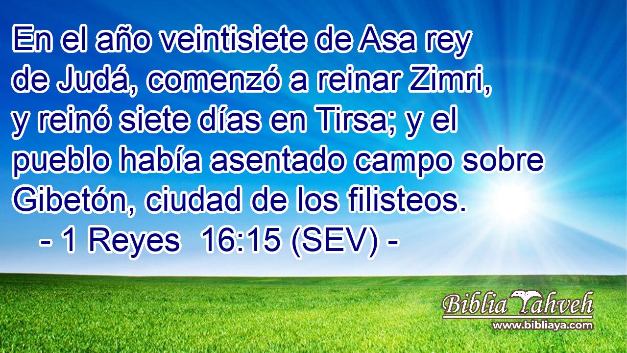En el año veintisiete de Asa rey de Judá, comenzó a reinar Zimri, y reinó siete días en Tirsa; y el pueblo había asentado campo sobre Gibetón, ciudad de los filisteos.