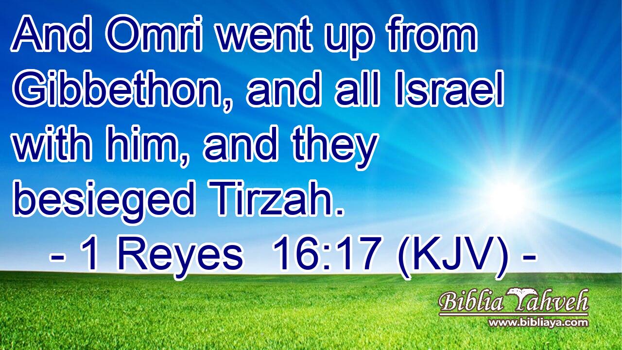 And Omri went up from Gibbethon, and all Israel with him, and they besieged Tirzah.