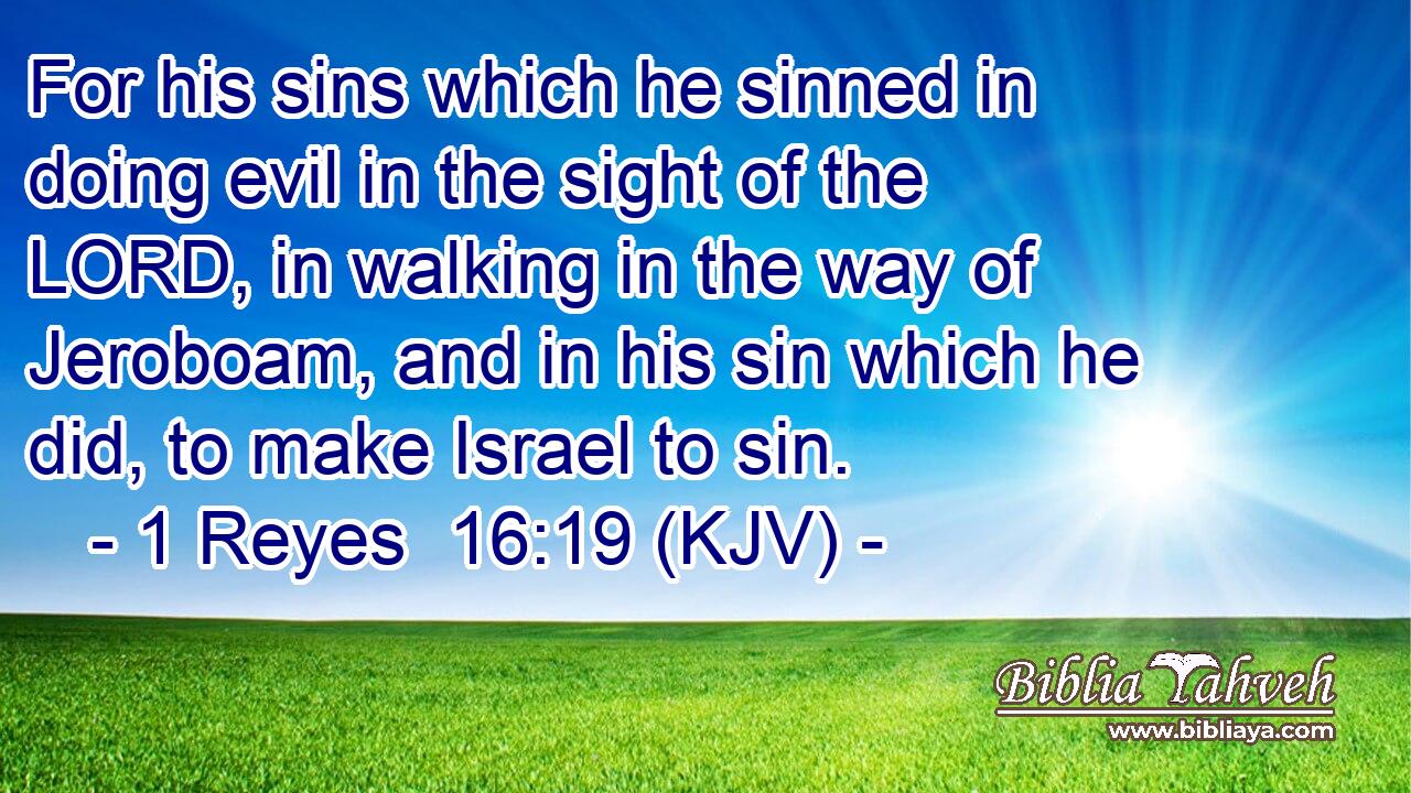 For his sins which he sinned in doing evil in the sight of the LORD, in walking in the way of Jeroboam, and in his sin which he did, to make Israel to sin.