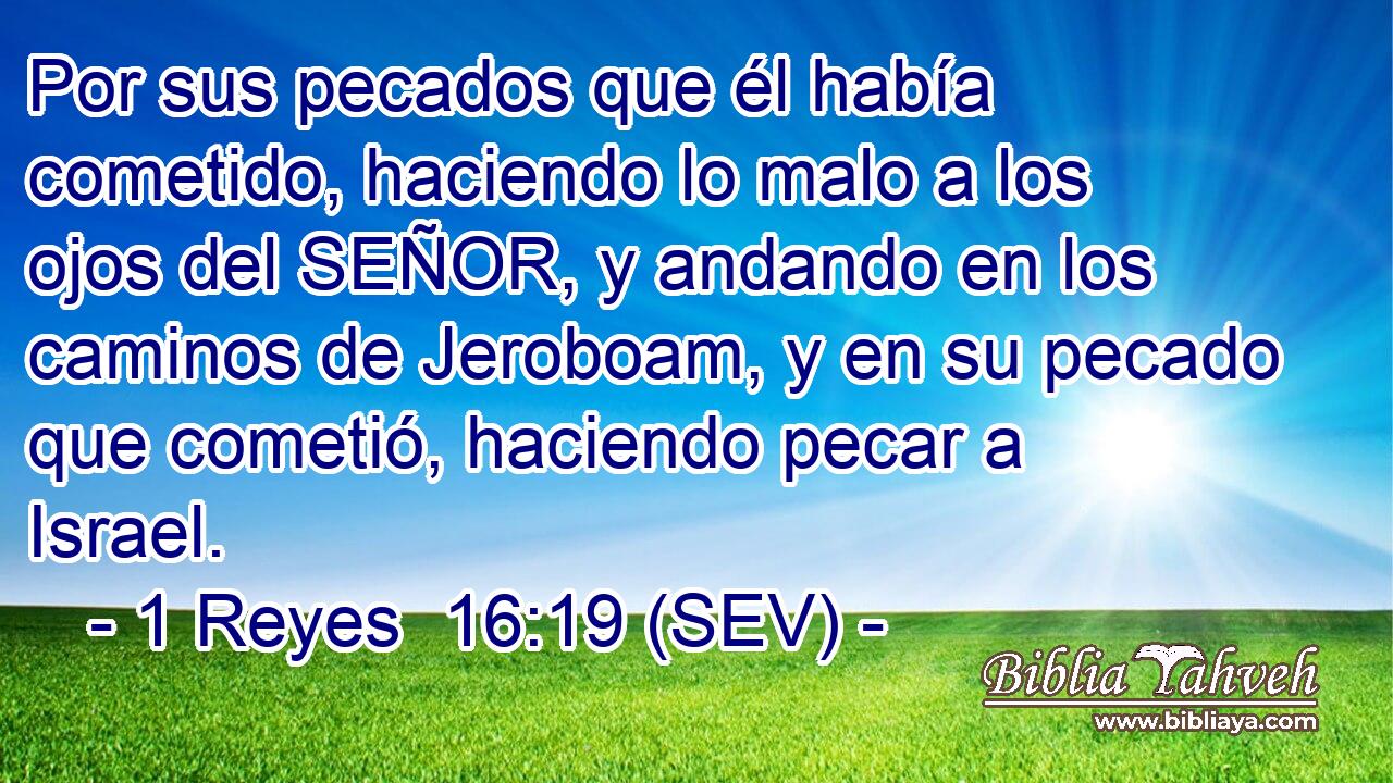 Por sus pecados que él había cometido, haciendo lo malo a los ojos del SEÑOR, y andando en los caminos de Jeroboam, y en su pecado que cometió, haciendo pecar a Israel.