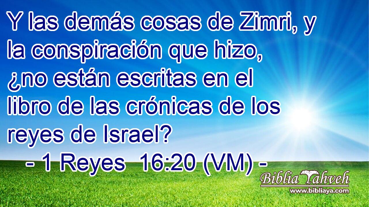 Y las demás cosas de Zimri, y la conspiración que hizo, ¿no están escritas en el libro de las crónicas de los reyes de Israel? 