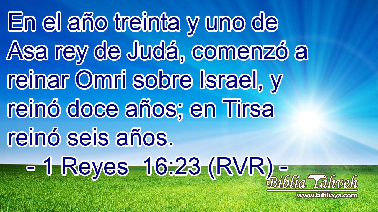 En el año treinta y uno de Asa rey de Judá, comenzó a reinar Omri sobre Israel, y reinó doce años; en Tirsa reinó seis años.
