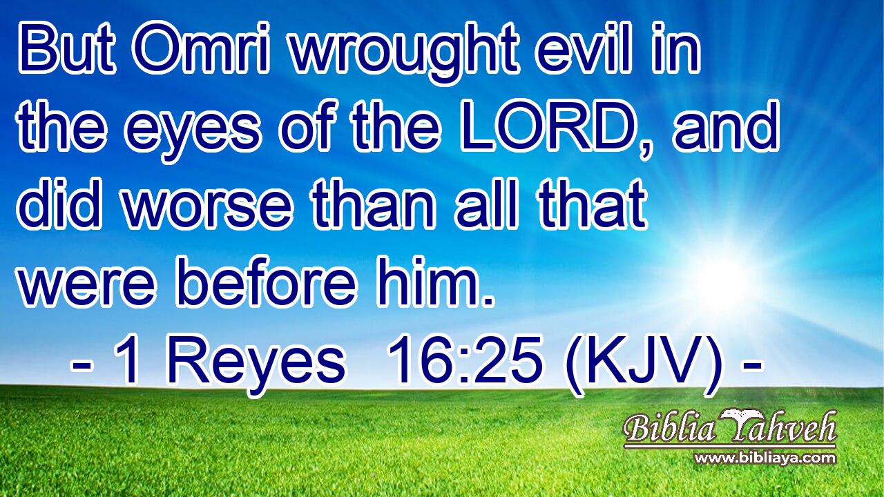 But Omri wrought evil in the eyes of the LORD, and did worse than all that were before him.