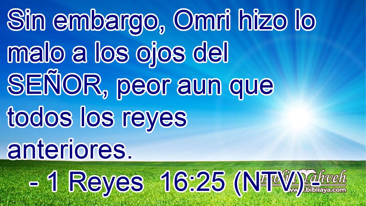 Sin embargo, Omri hizo lo malo a los ojos del SEÑOR, peor aun que todos los reyes anteriores.