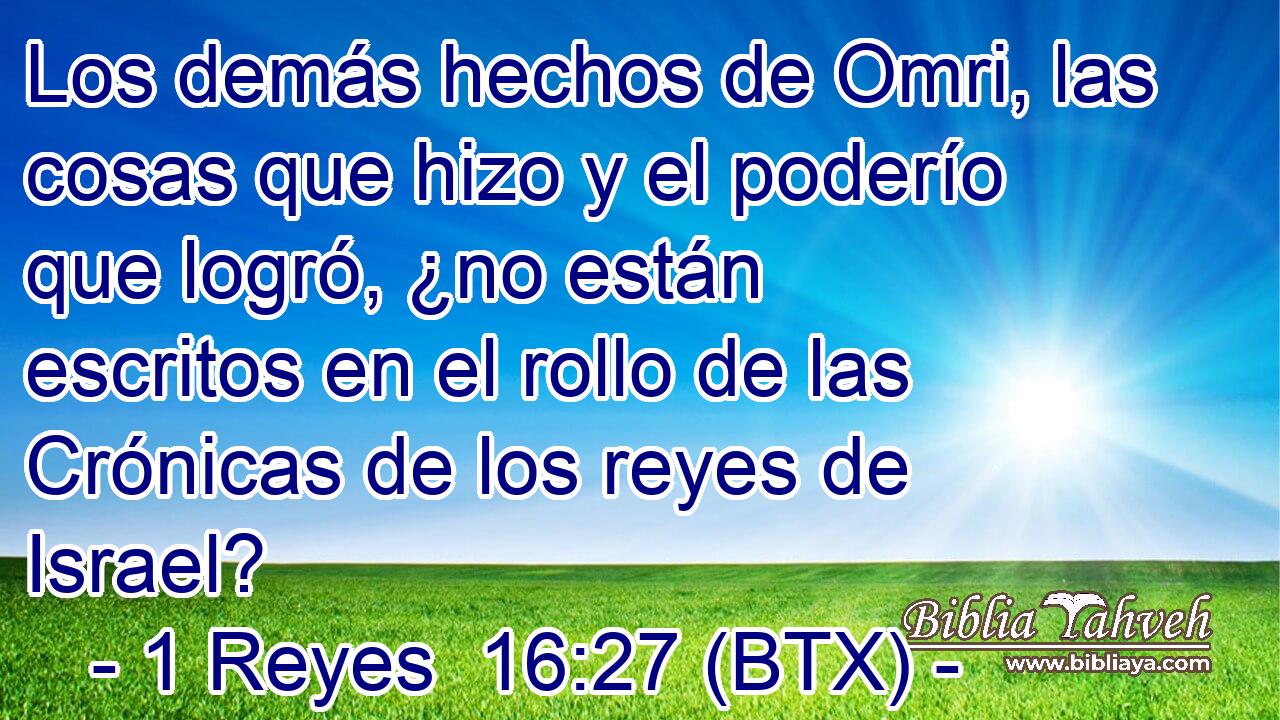 Los demás hechos de Omri, las cosas que hizo y el poderío que logró, ¿no están escritos en el rollo de las Crónicas de los reyes de Israel?