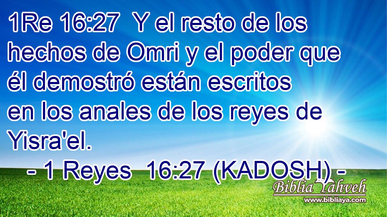  Y el resto de los hechos de Omri y el poder que él demostró están escritos en los anales de los reyes de Yisra'el. 