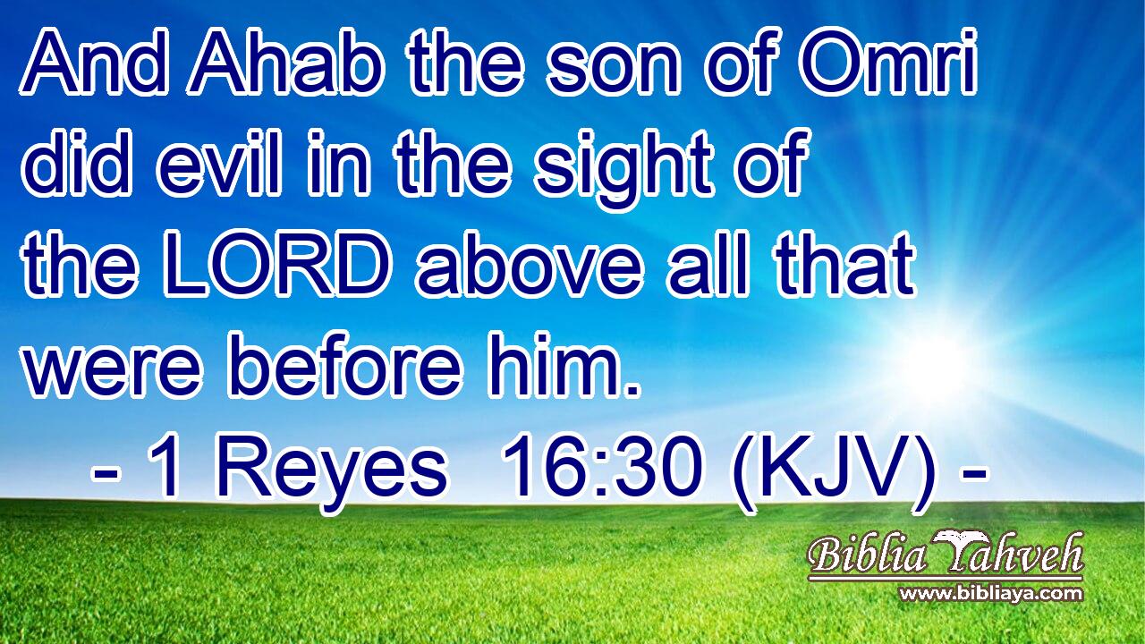 And Ahab the son of Omri did evil in the sight of the LORD above all that were before him.