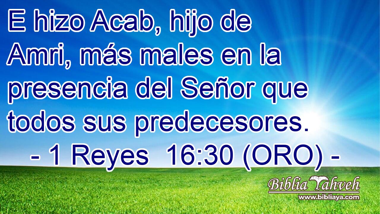  E hizo Acab, hijo de Amri, más males en la presencia del Señor que todos sus predecesores. 