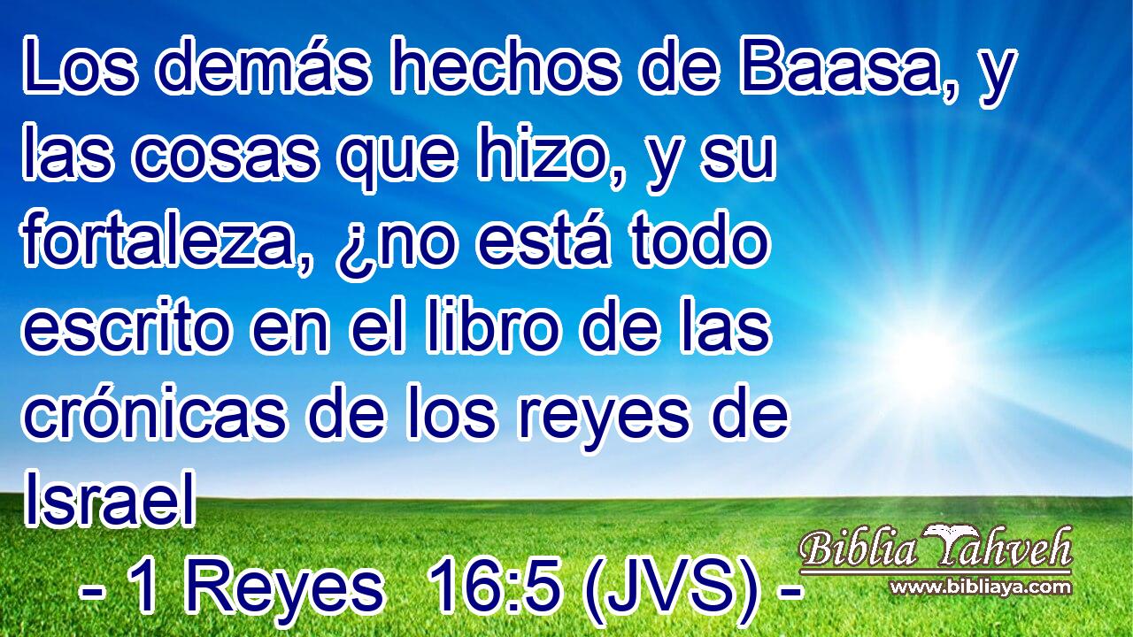Los demás hechos de Baasa, y las cosas que hizo, y su fortaleza, ¿no está todo escrito en el libro de las crónicas de los reyes de Israel