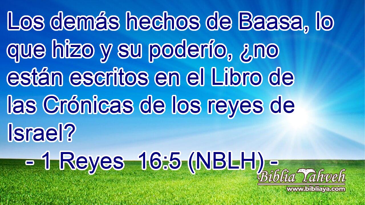  Los demás hechos de Baasa, lo que hizo y su poderío, ¿no están escritos en el Libro de las Crónicas de los reyes de Israel? 