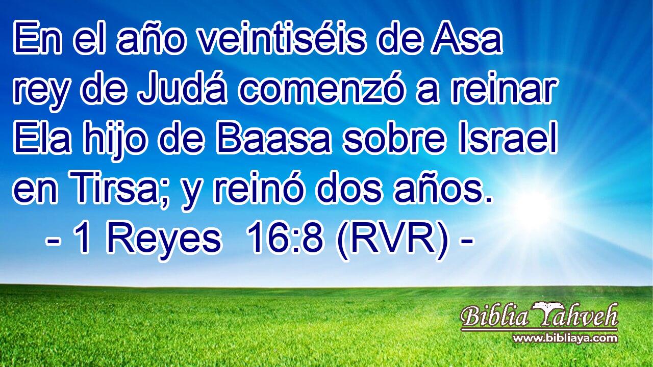 En el año veintiséis de Asa rey de Judá comenzó a reinar Ela hijo de Baasa sobre Israel en Tirsa; y reinó dos años.