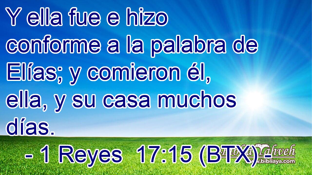 Y ella fue e hizo conforme a la palabra de Elías; y comieron él, ella, y su casa muchos días.