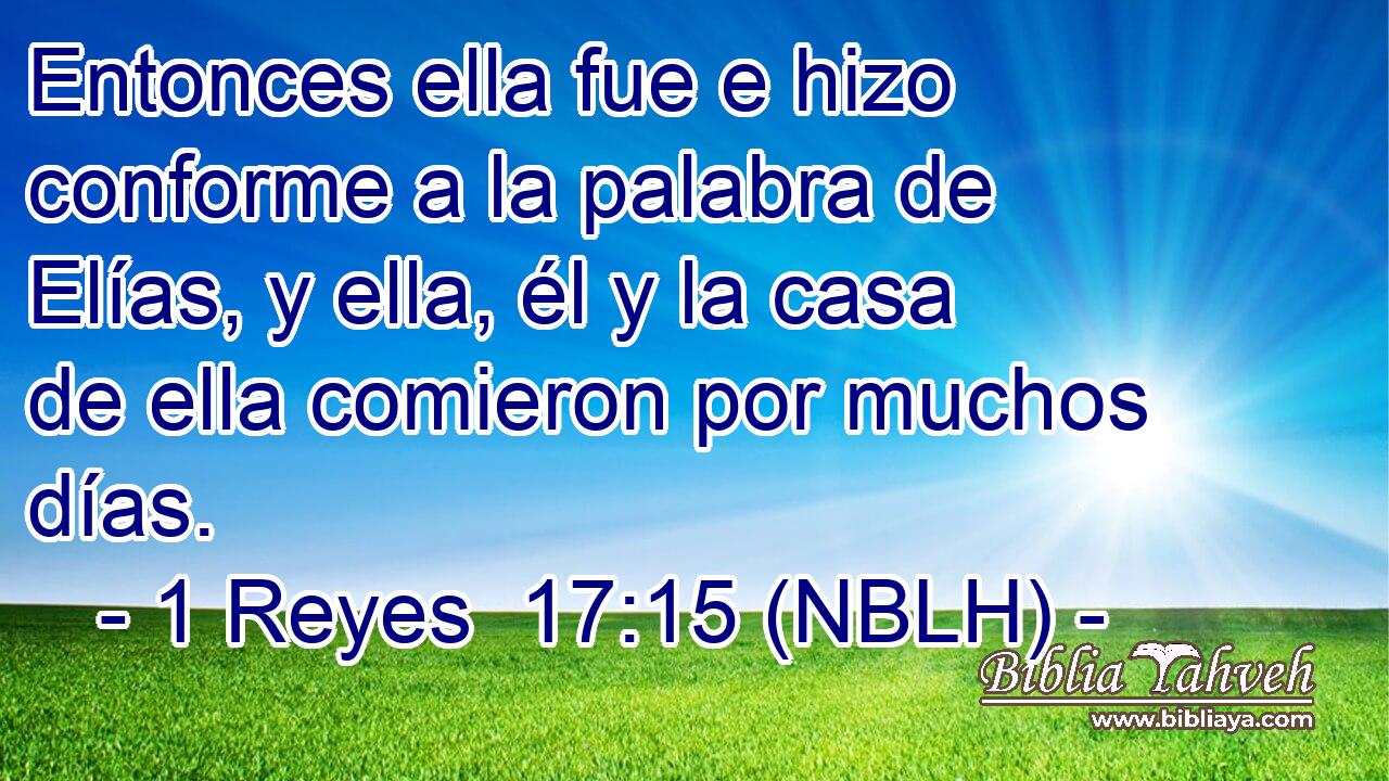  Entonces ella fue e hizo conforme a la palabra de Elías, y ella, él y la casa de ella comieron por muchos días. 