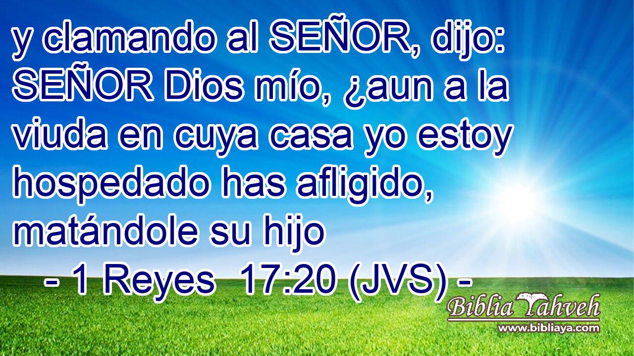 y clamando al SEÑOR, dijo: SEÑOR Dios mío, ¿aun a la viuda en cuya casa yo estoy hospedado has afligido, matándole su hijo