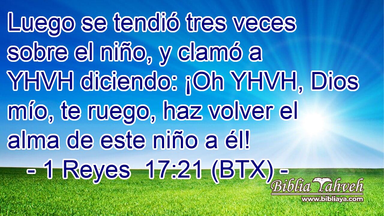 Luego se tendió tres veces sobre el niño, y clamó a YHVH diciendo: ¡Oh YHVH, Dios mío, te ruego, haz volver el alma de este niño a él!