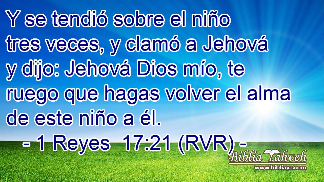 Y se tendió sobre el niño tres veces, y clamó a Jehová y dijo: Jehová Dios mío, te ruego que hagas volver el alma de este niño a él.