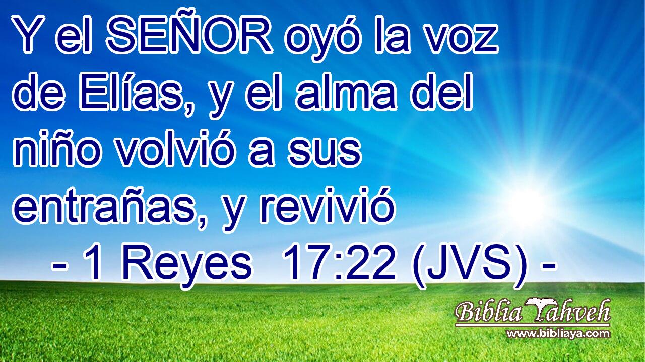 Y el SEÑOR oyó la voz de Elías, y el alma del niño volvió a sus entrañas, y revivió